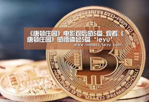 《唐顿庄园》电影观后感5篇_观看《唐顿庄园》感悟体会5篇‘leyu’(图3) 乐鱼体育在线