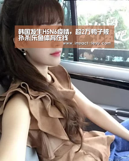 韩国发生H5N6疫情,超2万鸭子被扑杀|乐鱼体育在线(图2) 乐鱼体育平台